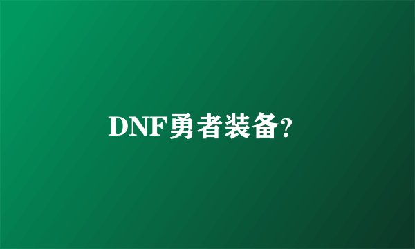DNF勇者装备?