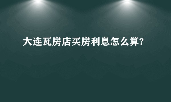 大连瓦房店买房利息怎么算?