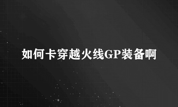 如何卡穿越火线GP装备啊