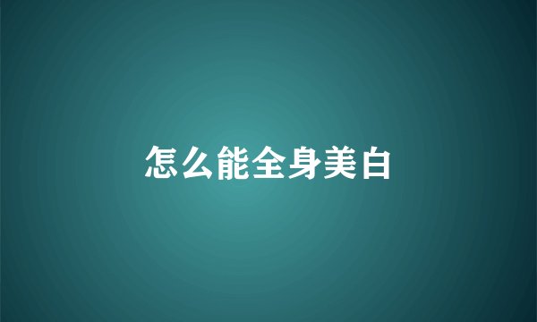怎么能全身美白