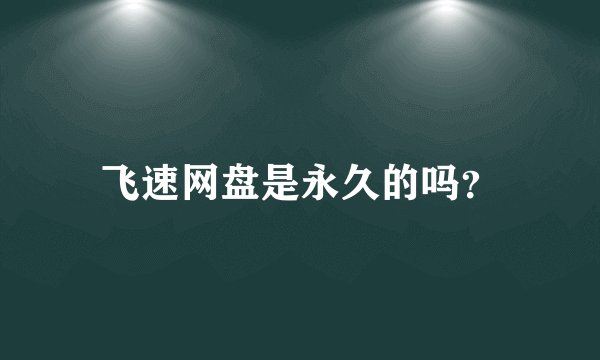 飞速网盘是永久的吗?
