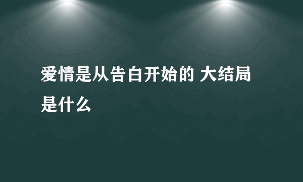 爱情是从告白开始的 大结局是什么