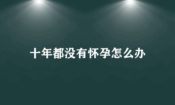 十年都没有怀孕怎么办