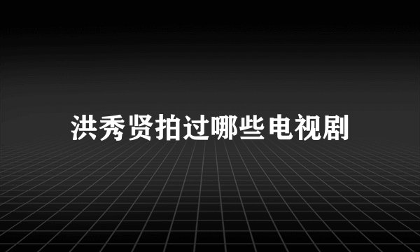 洪秀贤拍过哪些电视剧