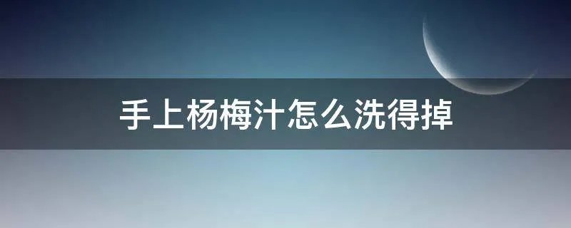 手上杨梅汁怎么洗得掉