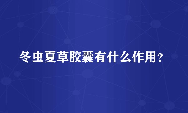 冬虫夏草胶囊有什么作用？