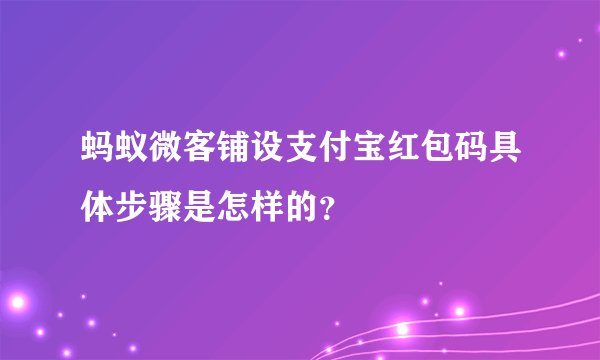 蚂蚁微客铺设支付宝红包码具体步骤是怎样的？