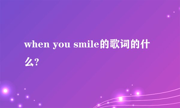 when you smile的歌词的什么?
