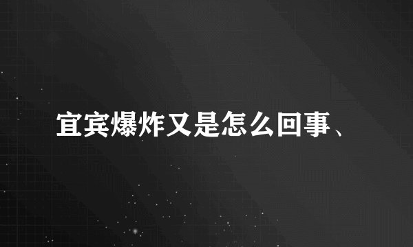 宜宾爆炸又是怎么回事、