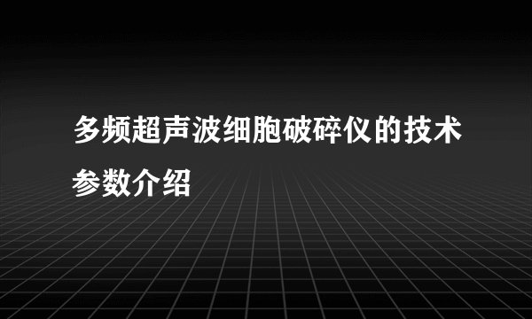 多频超声波细胞破碎仪的技术参数介绍
