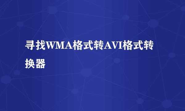 寻找WMA格式转AVI格式转换器