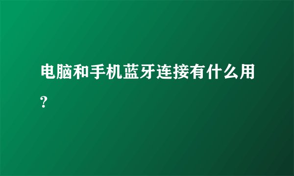 电脑和手机蓝牙连接有什么用？