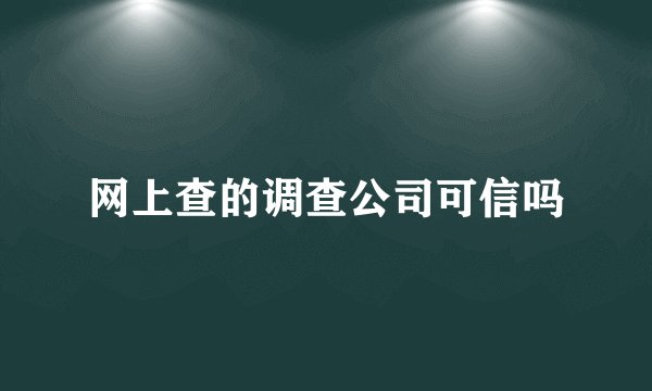 网上查的调查公司可信吗