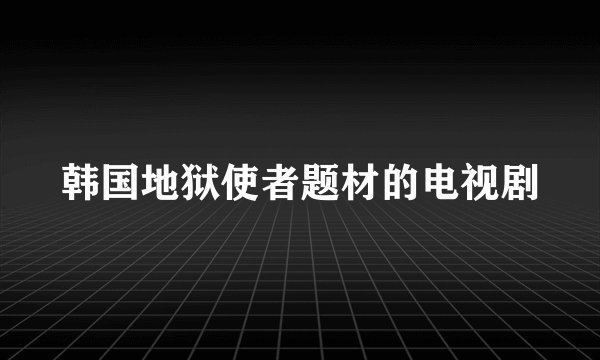 韩国地狱使者题材的电视剧