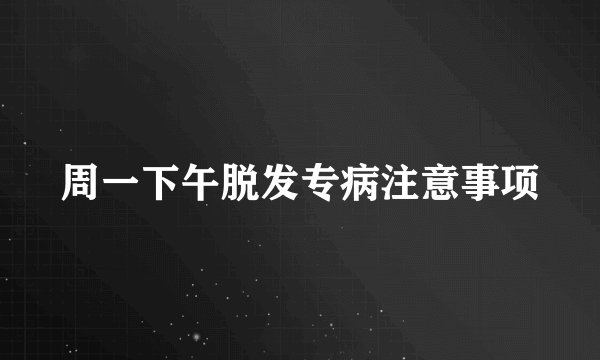 周一下午脱发专病注意事项