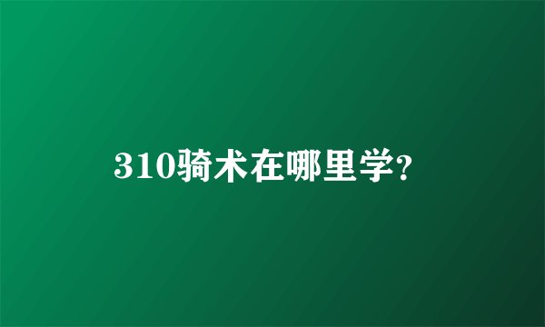 310骑术在哪里学？