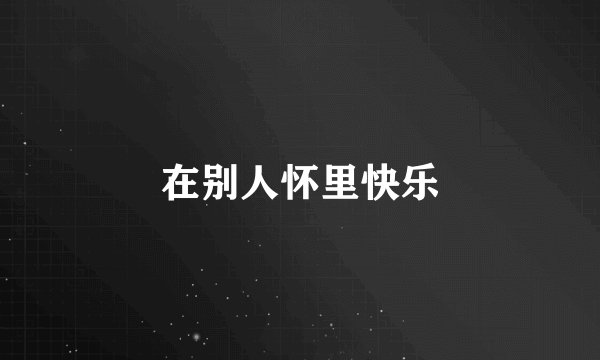 在别人怀里快乐