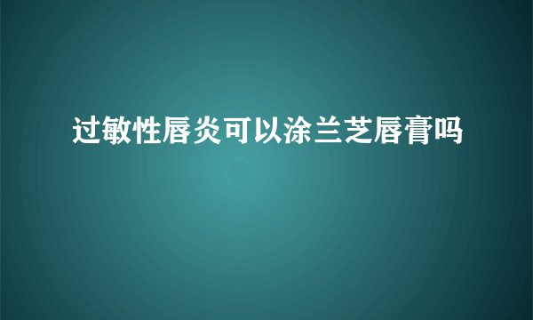 过敏性唇炎可以涂兰芝唇膏吗