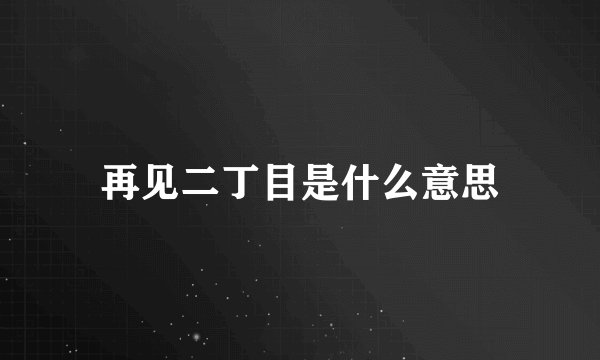 再见二丁目是什么意思