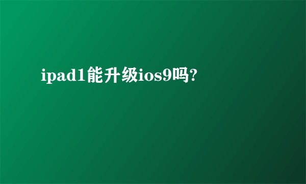 ipad1能升级ios9吗?