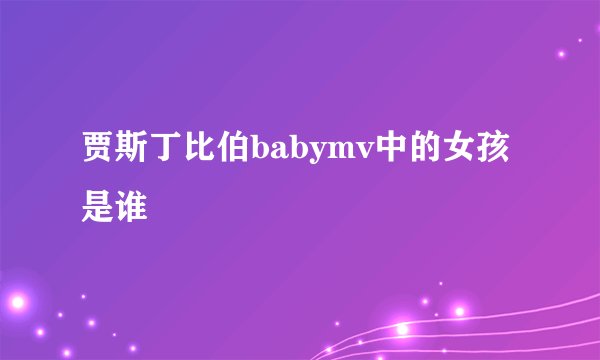 贾斯丁比伯babymv中的女孩是谁