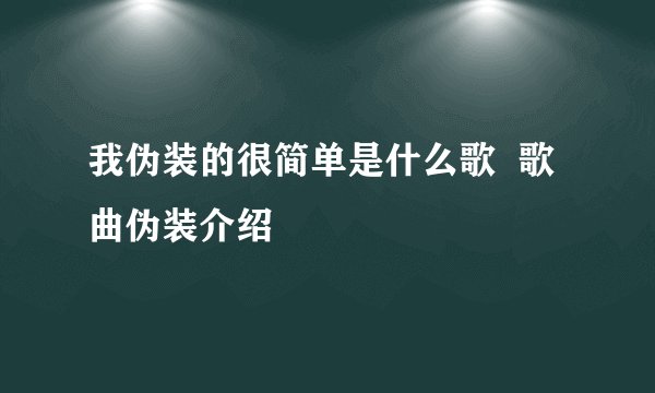 我伪装的很简单是什么歌  歌曲伪装介绍