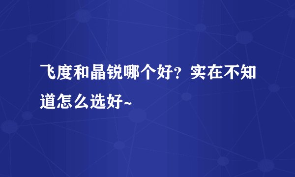 飞度和晶锐哪个好？实在不知道怎么选好~