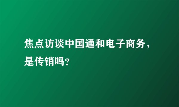 焦点访谈中国通和电子商务，是传销吗？