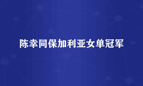 陈幸同保加利亚女单冠军