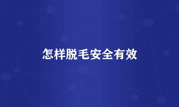 怎样脱毛安全有效