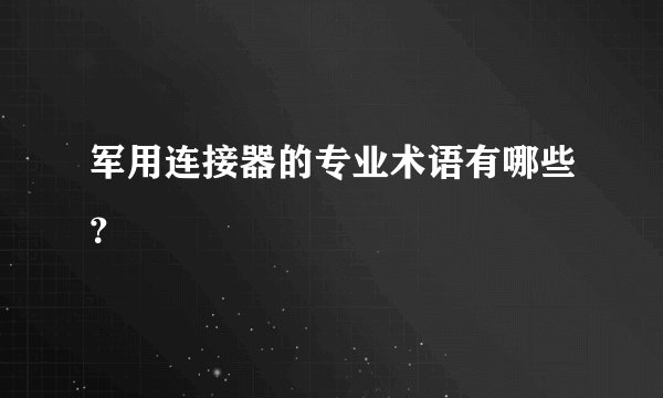 军用连接器的专业术语有哪些?