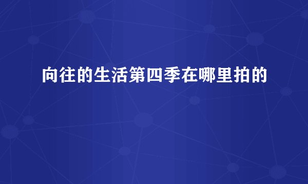 向往的生活第四季在哪里拍的