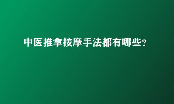 中医推拿按摩手法都有哪些？