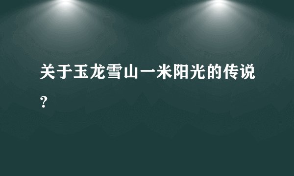 关于玉龙雪山一米阳光的传说？