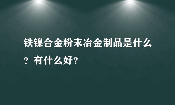 铁镍合金粉末冶金制品是什么？有什么好？