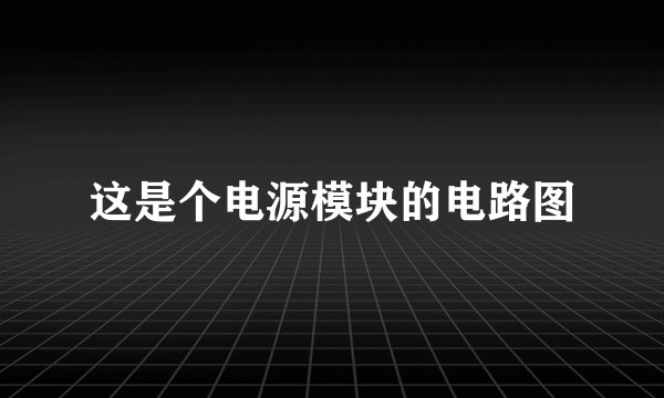 这是个电源模块的电路图