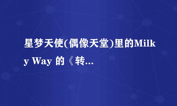 星梦天使(偶像天堂)里的Milky Way 的《转转转》的中文音译。注意是中文音译！