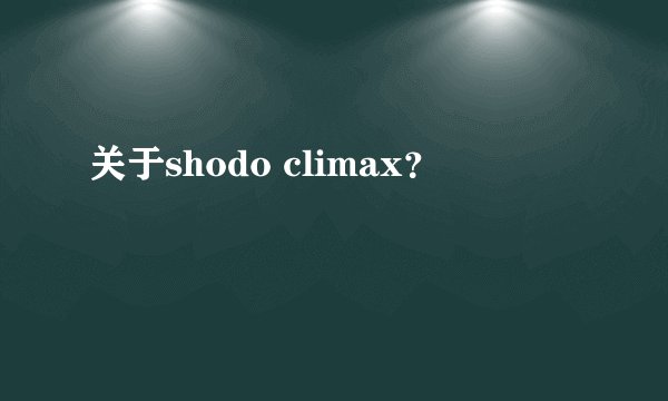 关于shodo climax?