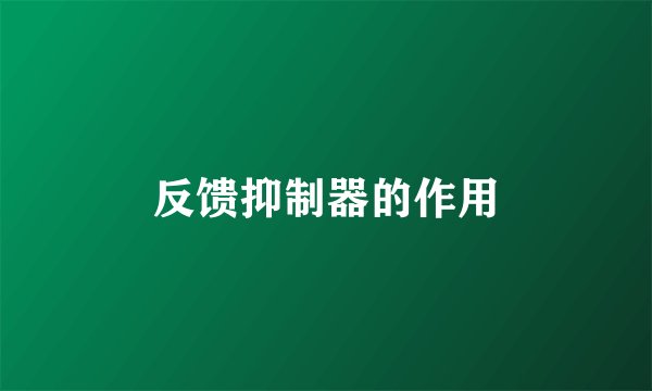 反馈抑制器的作用