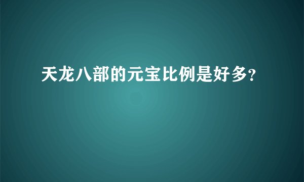 天龙八部的元宝比例是好多？