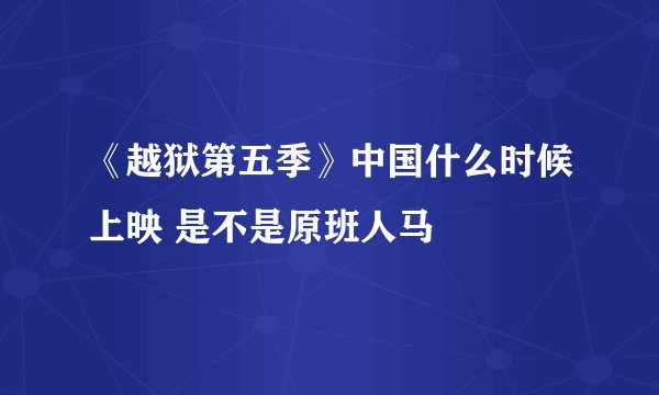 《越狱第五季》中国什么时候上映 是不是原班人马