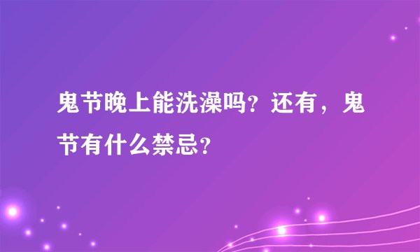 鬼节晚上能洗澡吗？还有，鬼节有什么禁忌？