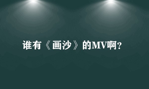谁有《画沙》的MV啊?