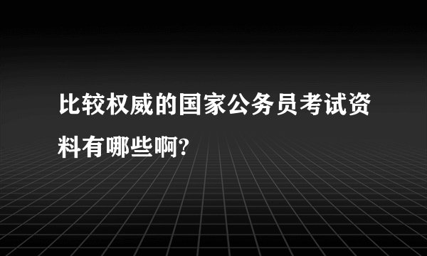 比较权威的国家公务员考试资料有哪些啊?