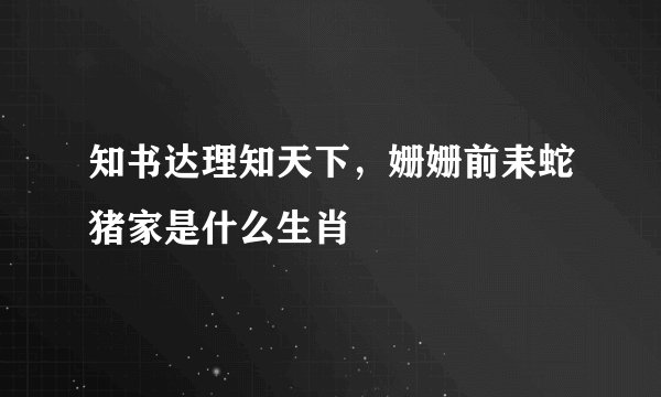 知书达理知天下,姗姗前耒蛇猪家是什么生肖