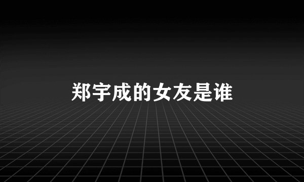 郑宇成的女友是谁