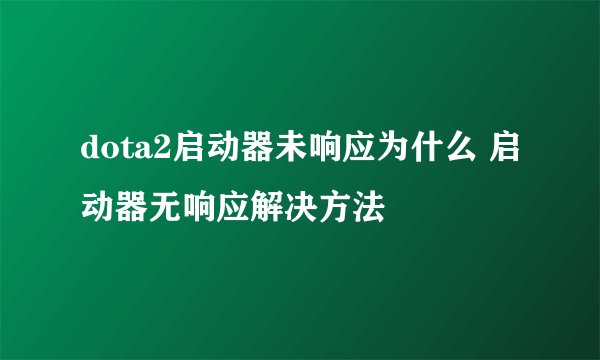 dota2启动器未响应为什么 启动器无响应解决方法