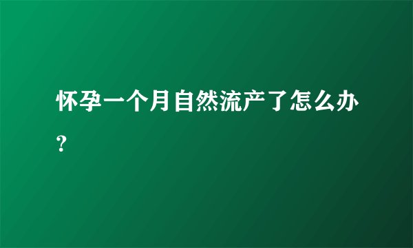 怀孕一个月自然流产了怎么办？