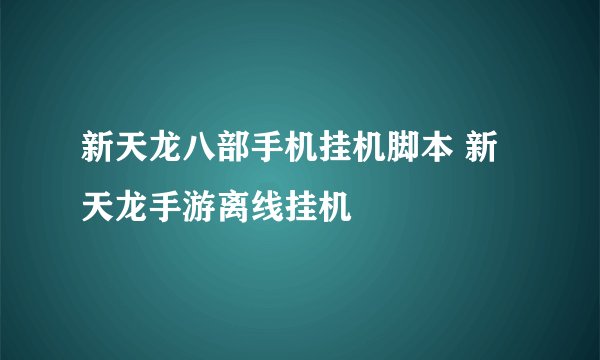 新天龙八部手机挂机脚本 新天龙手游离线挂机
