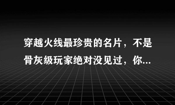 穿越火线最珍贵的名片,不是骨灰级玩家绝对没见过,你拥有过哪款呢?